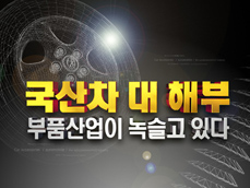 국산차 대(大)해부 - 부품 산업이 녹슬고 있다 